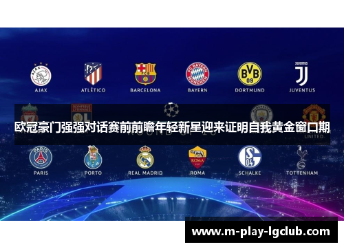 欧冠豪门强强对话赛前前瞻年轻新星迎来证明自我黄金窗口期