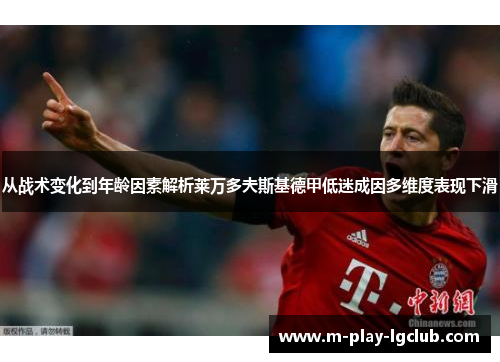 从战术变化到年龄因素解析莱万多夫斯基德甲低迷成因多维度表现下滑