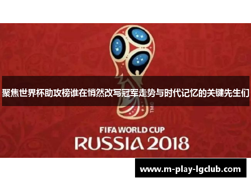 聚焦世界杯助攻榜谁在悄然改写冠军走势与时代记忆的关键先生们