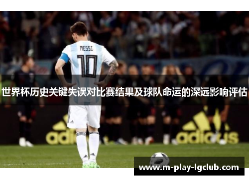 世界杯历史关键失误对比赛结果及球队命运的深远影响评估 世界杯历史关键失误对比赛结果及球队命运的深远影响评估