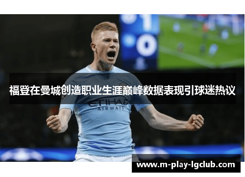 福登在曼城创造职业生涯巅峰数据表现引球迷热议
