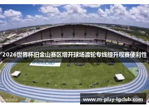 2026世界杯旧金山赛区增开球场渡轮专线提升观赛便利性