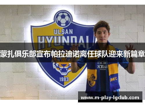 蒙扎俱乐部宣布帕拉迪诺离任球队迎来新篇章