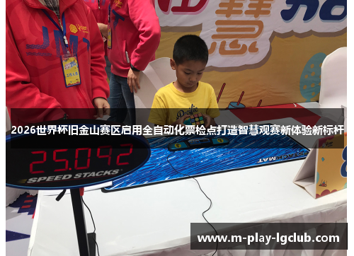 2026世界杯旧金山赛区启用全自动化票检点打造智慧观赛新体验新标杆