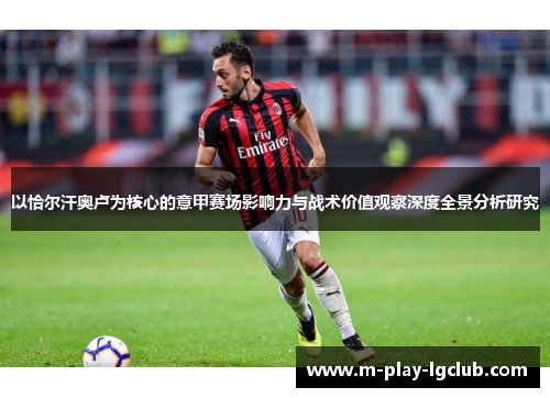以恰尔汗奥卢为核心的意甲赛场影响力与战术价值观察深度全景分析研究