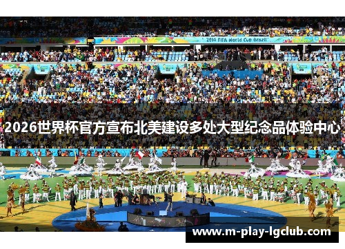 2026世界杯官方宣布北美建设多处大型纪念品体验中心 2026世界杯官方宣布北美建设多处大型纪念品体验中心