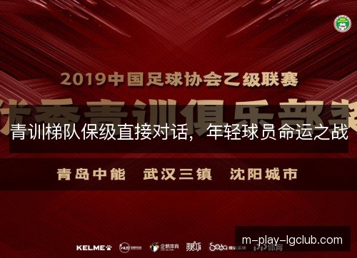 青训梯队保级直接对话,年轻球员命运之战 青训梯队保级直接对话,年轻球员命运之战